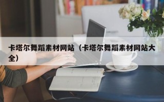 黔西南卡塔尔舞蹈素材网站（卡塔尔舞蹈素材网站大全）