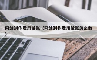 黔西南网站制作费用做账（网站制作费用做账怎么做）