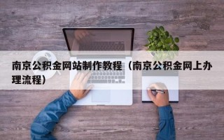 黔西南南京公积金网站制作教程（南京公积金网上办理流程）