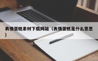 黔西南表情蛋糕素材下载网站（表情蛋糕是什么意思）