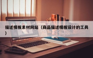 黔西南描述模板素材网站（商品描述模板设计的工具）