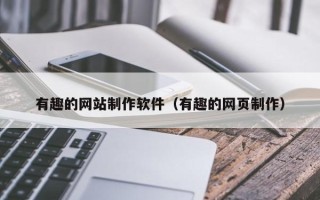 黔西南有趣的网站制作软件（有趣的网页制作）