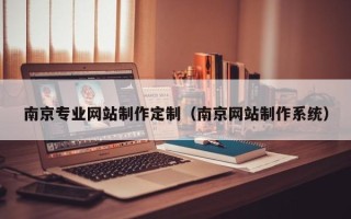 黔西南南京专业网站制作定制（南京网站制作系统）