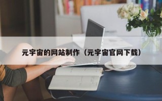 黔西南元宇宙的网站制作（元宇宙官网下载）