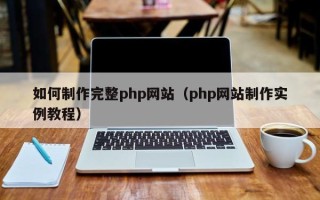 黔西南如何制作完整php网站（php网站制作实例教程）