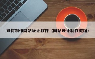 黔西南如何制作网站设计软件（网站设计制作流程）