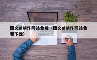 黔西南图文ai制作网站免费（图文ai制作网站免费下载）