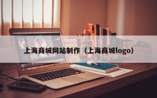 黔西南上海商城网站制作（上海商城logo）
