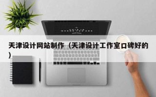黔西南天津设计网站制作（天津设计工作室口碑好的）