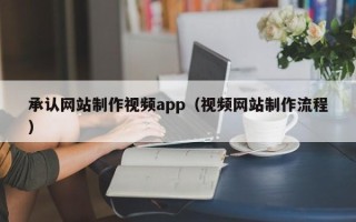 黔西南承认网站制作视频app（视频网站制作流程）